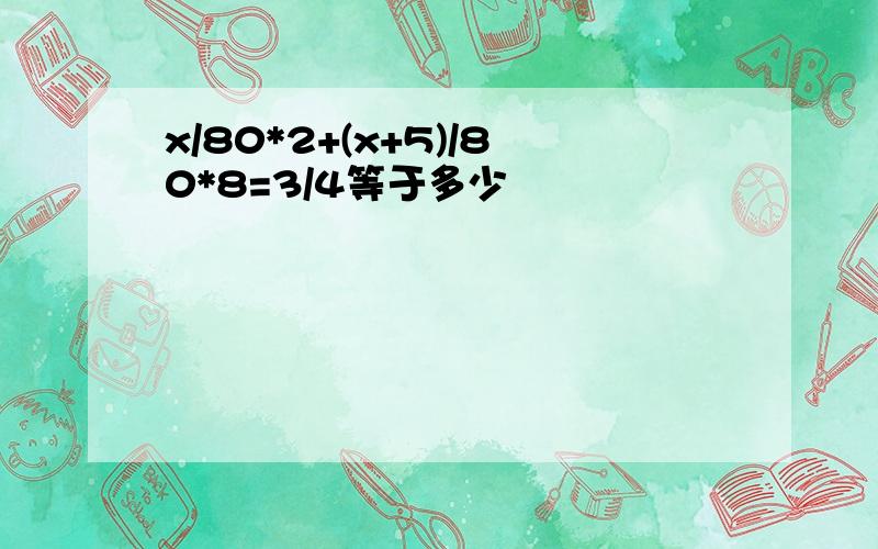 x/80*2+(x+5)/80*8=3/4等于多少