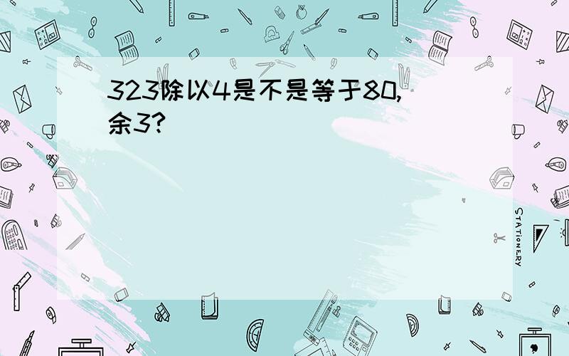 323除以4是不是等于80,余3?