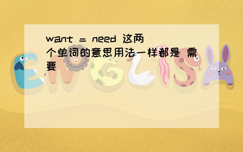 want = need 这两个单词的意思用法一样都是 需要