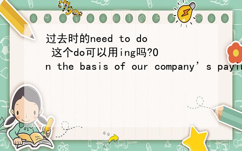 过去时的need to do 这个do可以用ing吗?On the basis of our company’s paying members on websites,I needed to sorting filing and dividing sequence.这句话有错误吗?