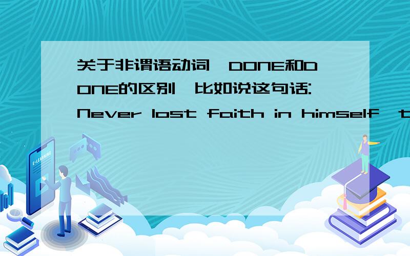 关于非谓语动词,DONE和DONE的区别,比如说这句话:Never lost faith in himself,the scientist was determined to carry on with the research,no matter what others said.如果改成:Having never lost faith in himself,the scientist was determin