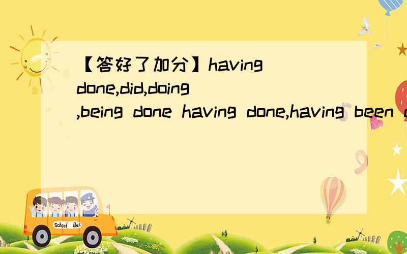 【答好了加分】having done,did,doing,being done having done,having been done 在句首区别区别