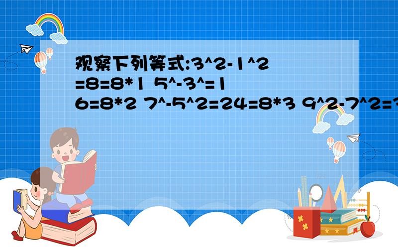 观察下列等式:3^2-1^2=8=8*1 5^-3^=16=8*2 7^-5^2=24=8*3 9^2-7^2=32=8*41.若a^2-b^2=8*11,则a= b=2.根据上述规律,第n个等式是 3.请利用这一规律写出1+2+3+.n的公式