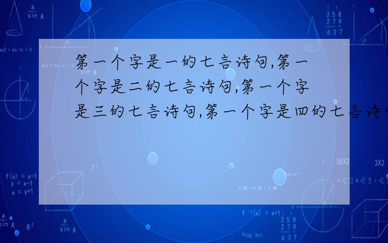 第一个字是一的七言诗句,第一个字是二的七言诗句,第一个字是三的七言诗句,第一个字是四的七言诗句,第一个字是五的七言诗句,第一个字是六的七言诗句,第一个字是七的七言诗句,第一个字