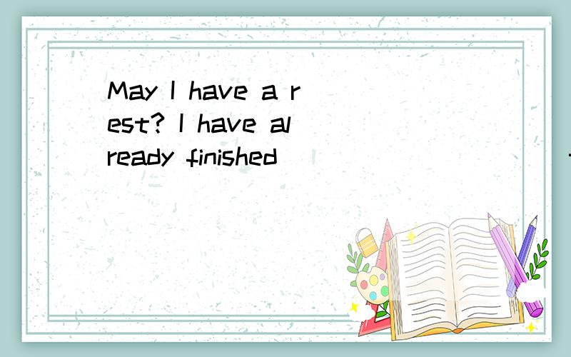 May I have a rest? I have already finished __________ the report.A. write     B. writing     C. to write     D. written 请帮我把这题解除来,谢谢!