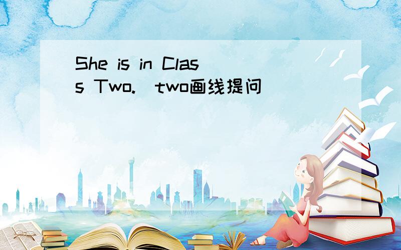 She is in Class Two.(two画线提问)