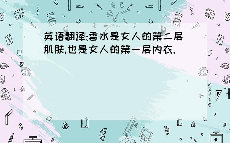 英语翻译:香水是女人的第二层肌肤,也是女人的第一层内衣.