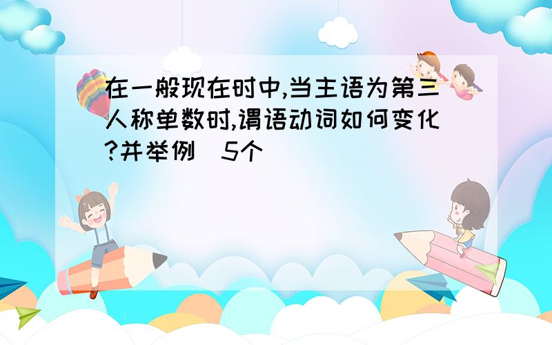 在一般现在时中,当主语为第三人称单数时,谓语动词如何变化?并举例(5个)