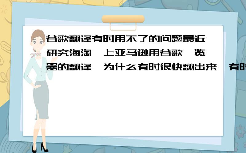 谷歌翻译有时用不了的问题最近研究海淘,上亚马逊用谷歌浏览器的翻译,为什么有时很快翻出来,有时又翻不了.求解决办法.