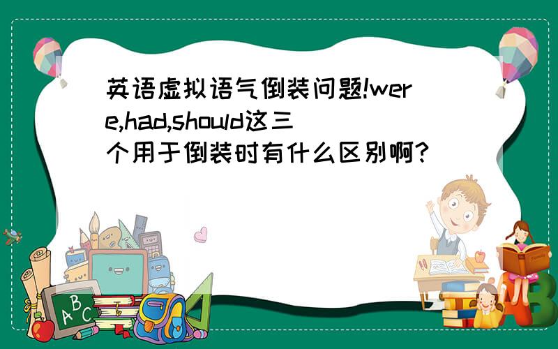 英语虚拟语气倒装问题!were,had,should这三个用于倒装时有什么区别啊?