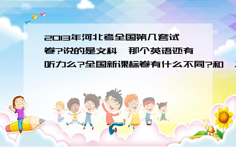 2013年河北考全国第几套试卷?说的是文科,那个英语还有听力么?全国新课标卷有什么不同?和一二卷比较