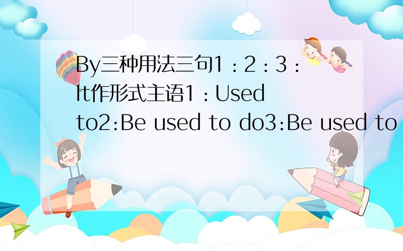 By三种用法三句1：2：3：It作形式主语1：Used to2:Be used to do3:Be used to doing