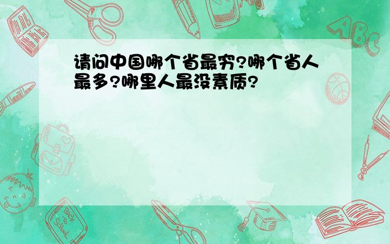 请问中国哪个省最穷?哪个省人最多?哪里人最没素质?