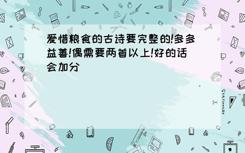 爱惜粮食的古诗要完整的!多多益善!偶需要两首以上!好的话会加分