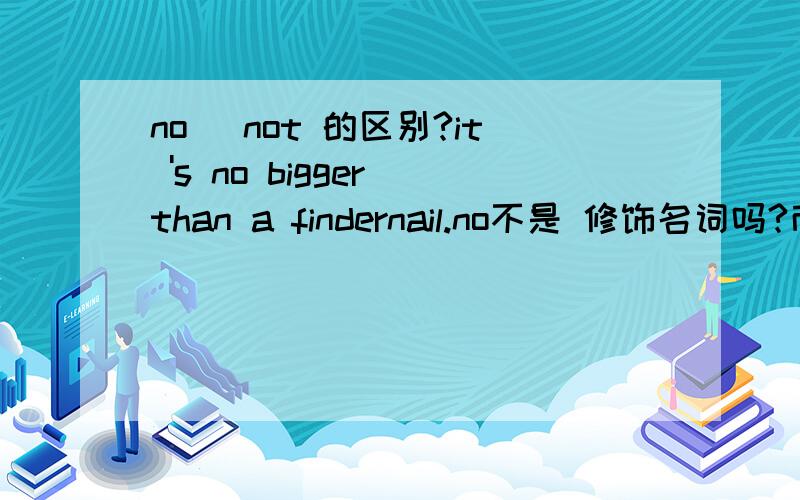 no \not 的区别?it 's no bigger than a findernail.no不是 修饰名词吗?而这里 bigger 是形容词为什么