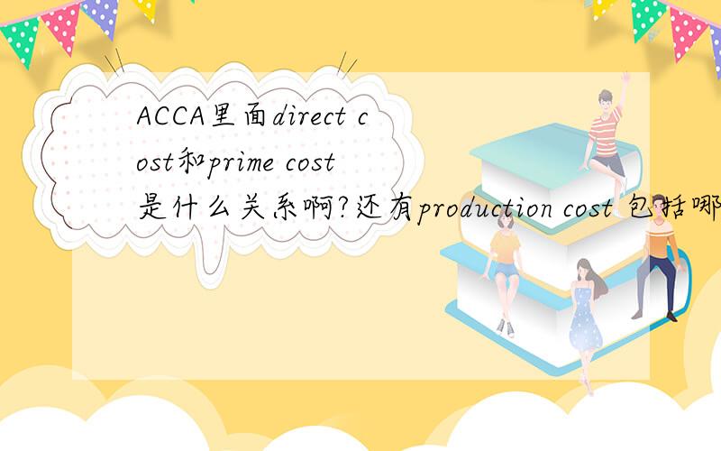 ACCA里面direct cost和prime cost是什么关系啊?还有production cost 包括哪些?