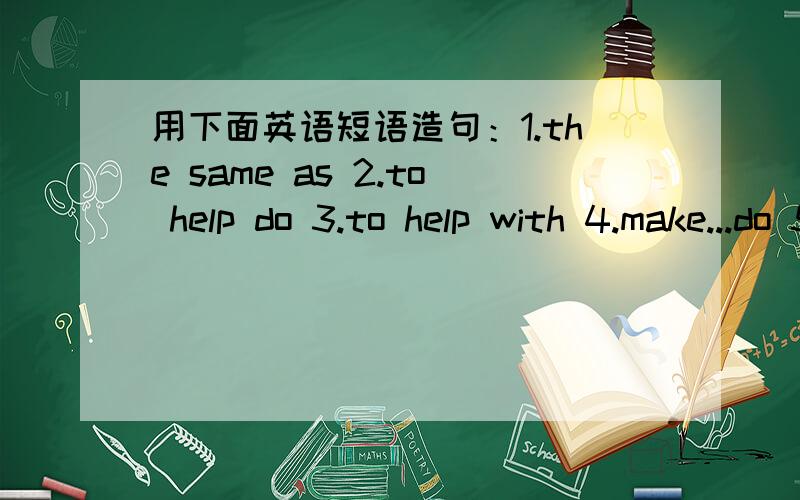 用下面英语短语造句：1.the same as 2.to help do 3.to help with 4.make...do 5.to take第5题(period of time)