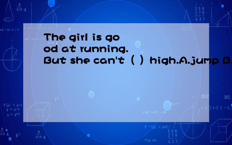 The girl is good at running.But she can't（ ）high.A.jump B.jumping C.jumps