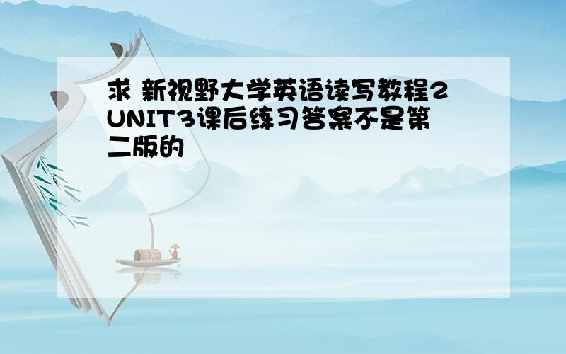 求 新视野大学英语读写教程2UNIT3课后练习答案不是第二版的