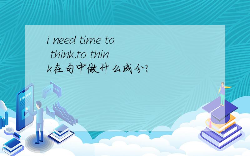 i need time to think.to think在句中做什么成分?