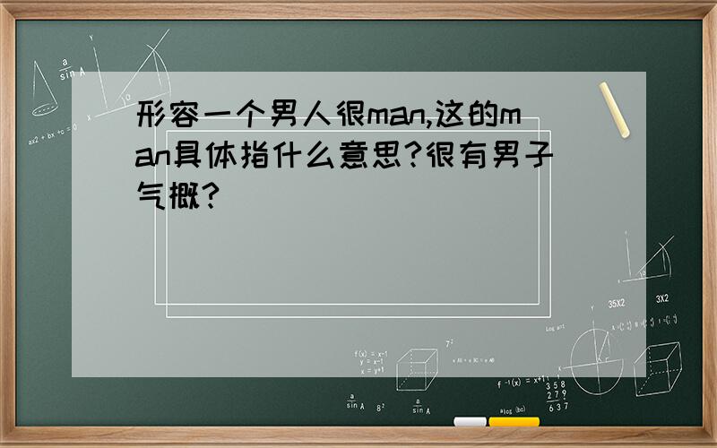 形容一个男人很man,这的man具体指什么意思?很有男子气概?