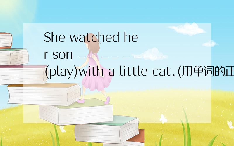 She watched her son ________(play)with a little cat.(用单词的正确形式填空）1.练习说英语 ______________2.Is your mother writing an e-mail now?(用last night改写）_______your mother ________an e-mail last night?3.He left the room____