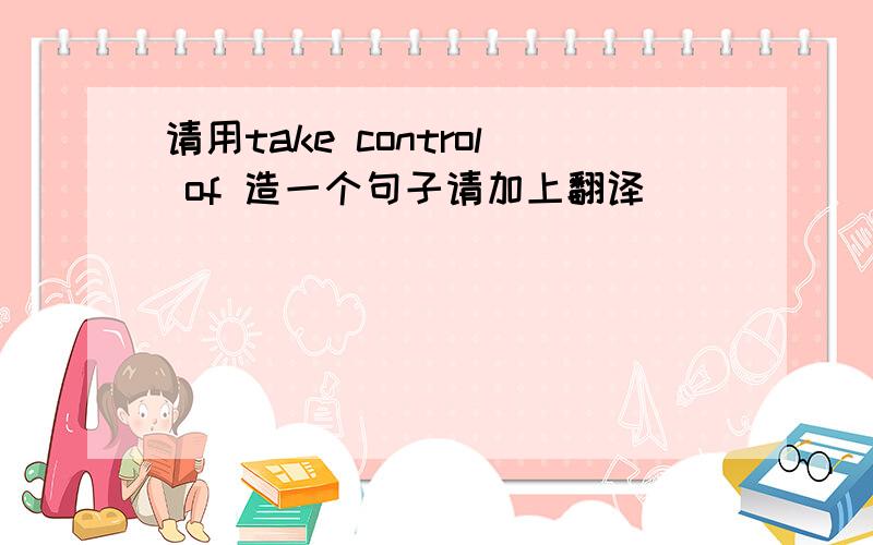 请用take control of 造一个句子请加上翻译