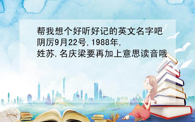 帮我想个好听好记的英文名字吧阴厉9月22号,1988年,姓苏,名庆梁要再加上意思读音哦