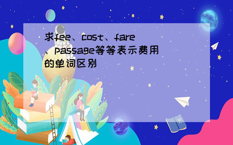 求fee、cost、fare、passage等等表示费用的单词区别