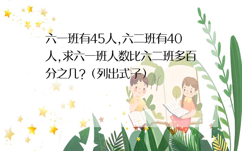 六一班有45人,六二班有40人,求六一班人数比六二班多百分之几?（列出式子）