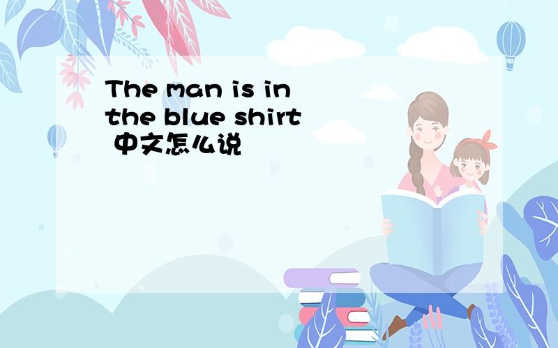 The man is in the blue shirt 中文怎么说