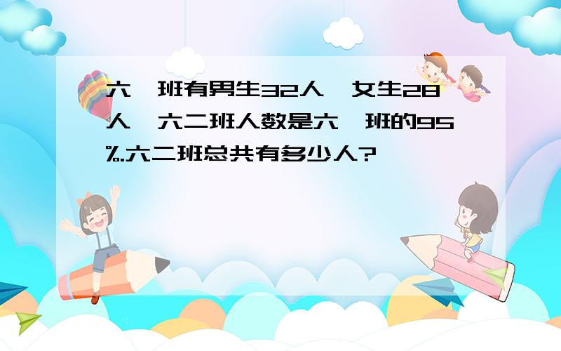 六一班有男生32人,女生28人,六二班人数是六一班的95%.六二班总共有多少人?