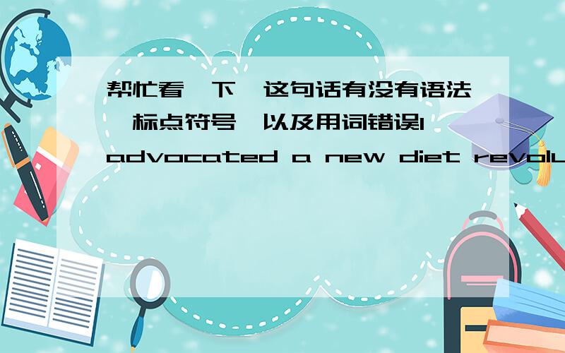 帮忙看一下,这句话有没有语法、标点符号,以及用词错误I advocated a new diet revolution - I encouraged Chinese to eat fruit before regular meals, maintain their intake of cereals, eat more vegetables and reduce their consumption o