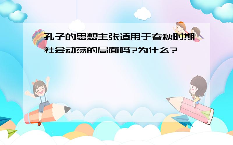 孔子的思想主张适用于春秋时期社会动荡的局面吗?为什么?