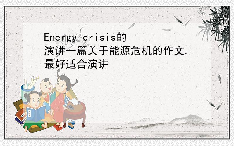 Energy crisis的演讲一篇关于能源危机的作文,最好适合演讲