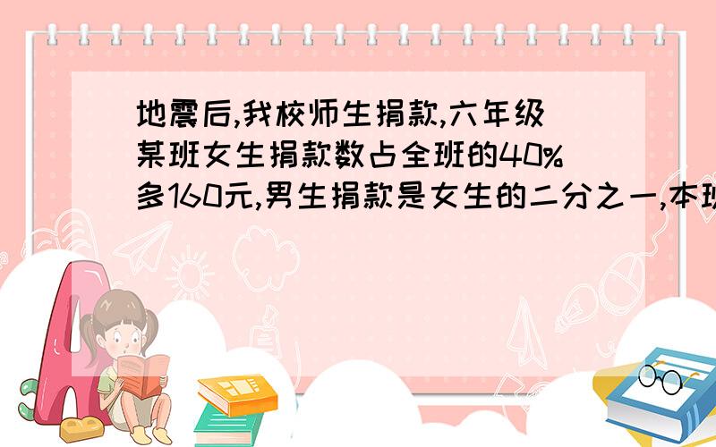 地震后,我校师生捐款,六年级某班女生捐款数占全班的40%多160元,男生捐款是女生的二分之一,本班捐款总急!算式有吗？？？？？