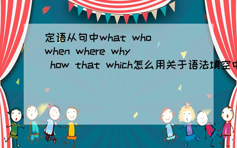 定语从句中what who when where why how that which怎么用关于语法填空中的词