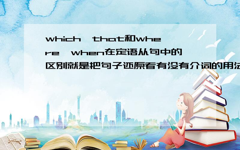 which,that和where,when在定语从句中的区别就是把句子还原看有没有介词的用法