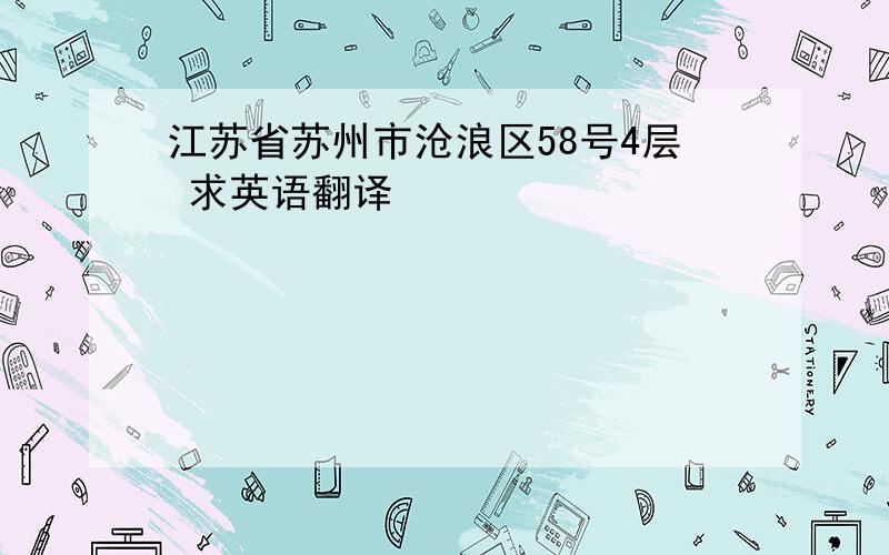 江苏省苏州市沧浪区58号4层 求英语翻译