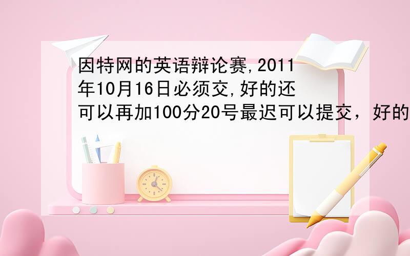 因特网的英语辩论赛,2011年10月16日必须交,好的还可以再加100分20号最迟可以提交，好的追加100分