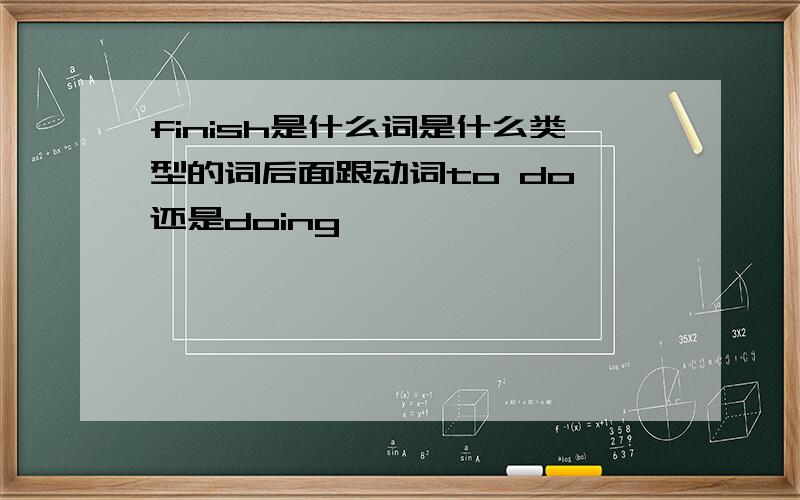 finish是什么词是什么类型的词后面跟动词to do 还是doing