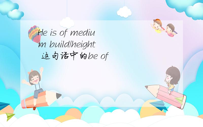 He is of medium build/height 这句话中的be of