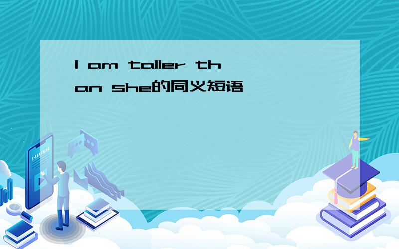 I am taller than she的同义短语