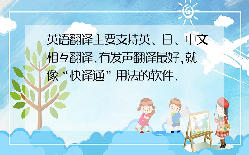 英语翻译主要支持英、日、中文相互翻译,有发声翻译最好,就像“快译通”用法的软件.