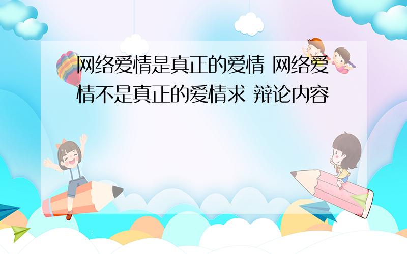 网络爱情是真正的爱情 网络爱情不是真正的爱情求 辩论内容