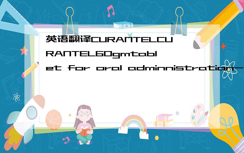 英语翻译CURANTELCURANTEL60gmtablet for oral adminnistration---------------------------REMARKSstore in a cool place,Prelected trom light and real exposure.Keep out of reach ot Chidren--------------------------For pigeonsDOSAGE AND USE60 mg curante