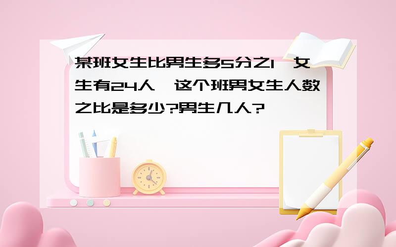 某班女生比男生多5分之1,女生有24人,这个班男女生人数之比是多少?男生几人?