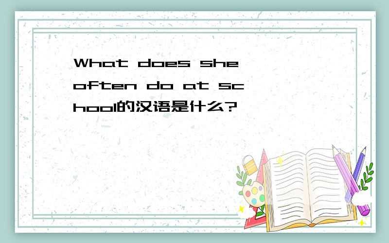 What does she often do at school的汉语是什么?