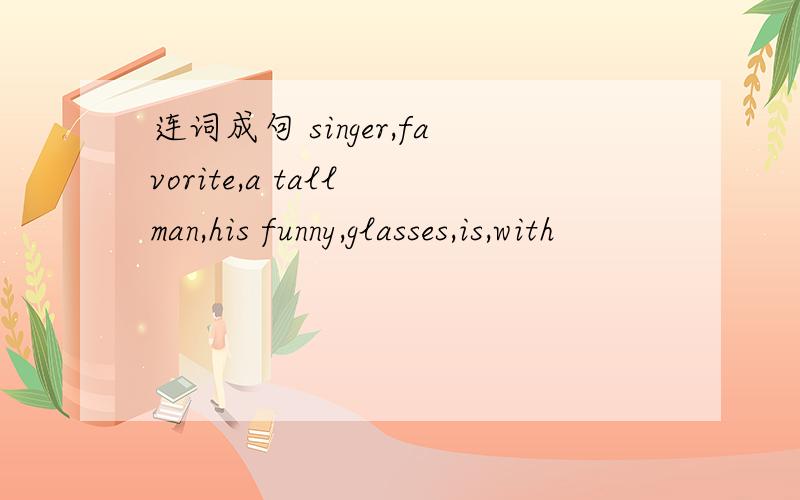 连词成句 singer,favorite,a tall man,his funny,glasses,is,with