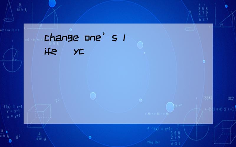 change one’s life （yc